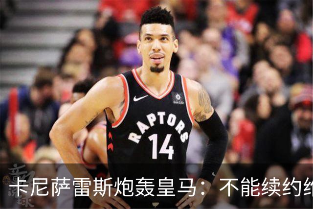 卡尼萨雷斯炮轰皇马：不能续约维尼修斯就应卖掉，这是糟糕的管理