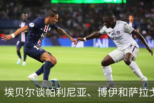 埃贝尔谈帕利尼亚、博伊和萨拉戈萨：希望他们离队，但可能要等等
