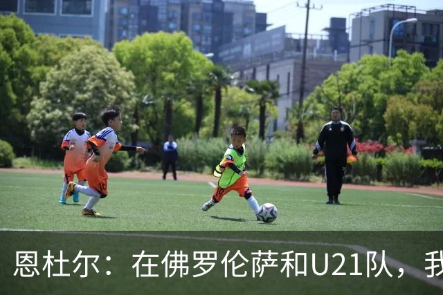 恩杜尔：在佛罗伦萨和U21队，我要步步高升！