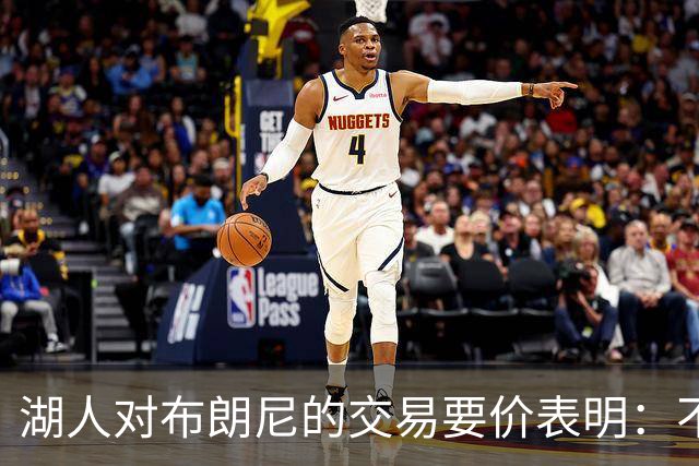 湖人对布朗尼的交易要价表明：不会为了卖人情把他送到詹姆斯身边
