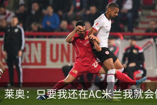 莱奥：只要我还在AC米兰我就会倾尽全力 未来也许会去巴西踢球