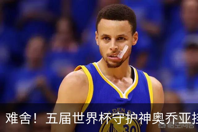 难舍！五届世界杯守护神奥乔亚挂靴退役