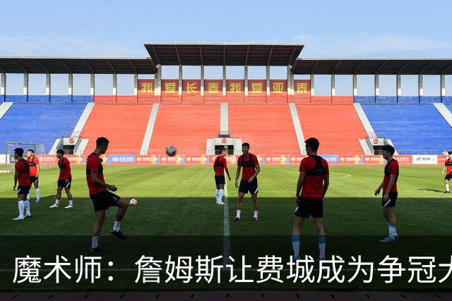 魔术师：詹姆斯让费城成为争冠大热门，也是尼克斯的最大威胁
